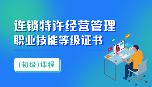 连锁特许经营管理职业技能等级证书（初级课程）